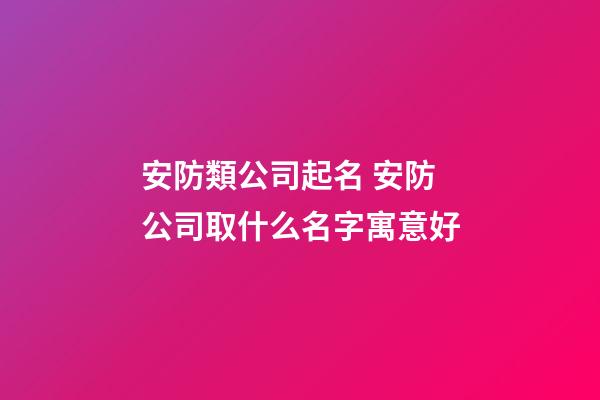 安防類公司起名 安防公司取什么名字寓意好-第1張-公司起名-玄機派